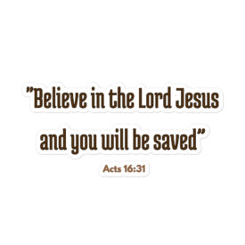 Believe in the Lord Jesus and you will be saved, Acts 16:31 Believe in the Lord Jesus and you will be saved, Acts 16:31